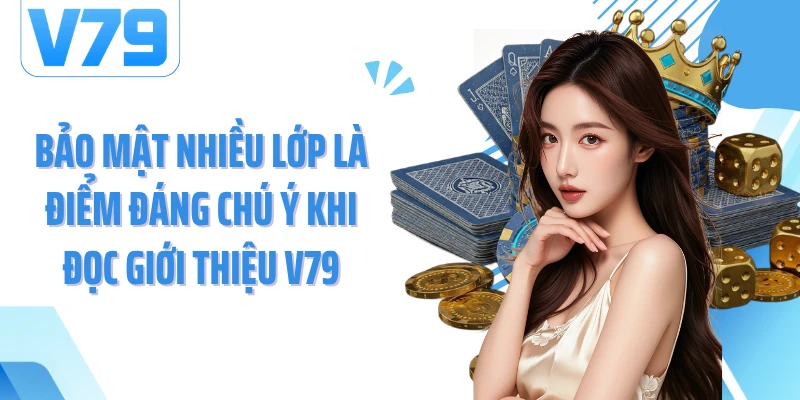 Bảo mật nhiều lớp là điểm đáng chú ý khi đọc giới thiệu V79