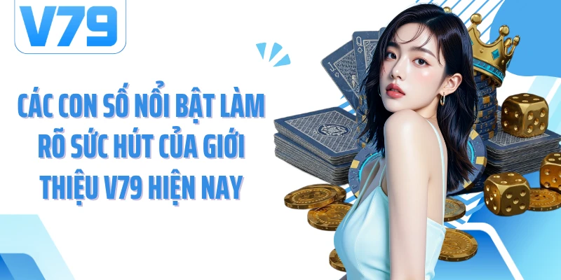 Các con số nổi bật làm rõ sức hút của giới thiệu V79 hiện nay
