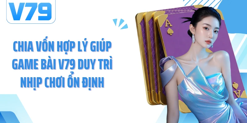 Chia vốn hợp lý giúp game bài V79 duy trì nhịp chơi ổn định