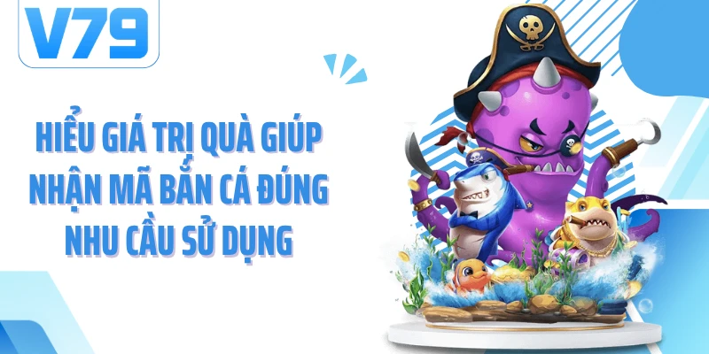 Hiểu giá trị quà giúp nhận mã bắn cá đúng nhu cầu sử dụng