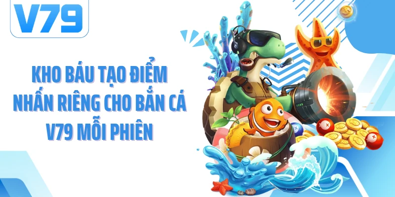 Kho báu tạo điểm nhấn riêng cho bắn cá V79 mỗi phiên