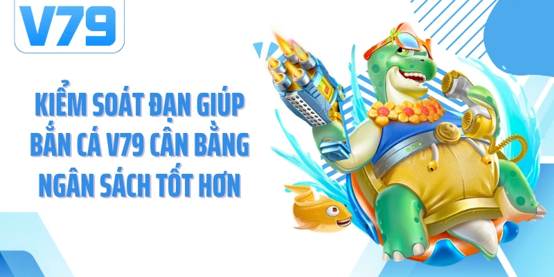 Kiểm soát đạn giúp bắn cá V79 cân bằng ngân sách tốt hơn