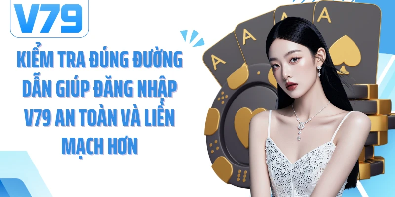 Kiểm tra đúng đường dẫn giúp đăng nhập V79 an toàn và liền mạch hơn