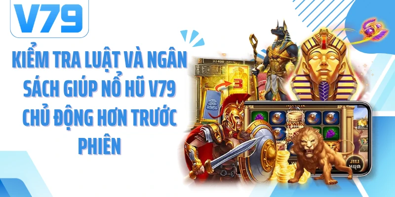 Kiểm tra luật và ngân sách giúp nổ hũ V79 chủ động hơn trước phiên