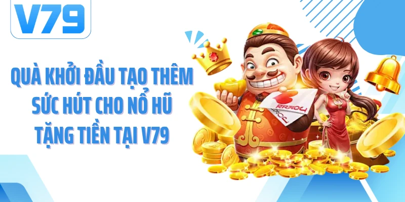 Quà khởi đầu tạo thêm sức hút cho nổ hũ tặng tiền tại V79