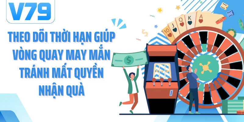 Theo dõi thời hạn giúp vòng quay may mắn tránh mất quyền nhận quà
