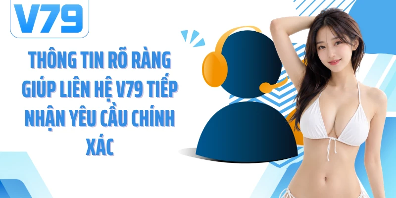 Thông tin rõ ràng giúp liên hệ V79 tiếp nhận yêu cầu chính xác